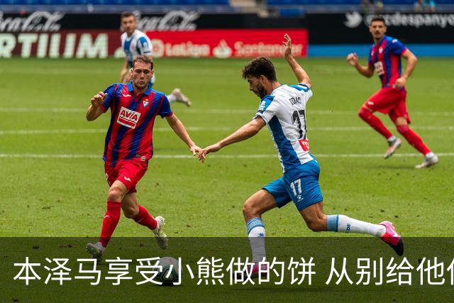 本泽马享受小熊做的饼 从别给他传球到真香
