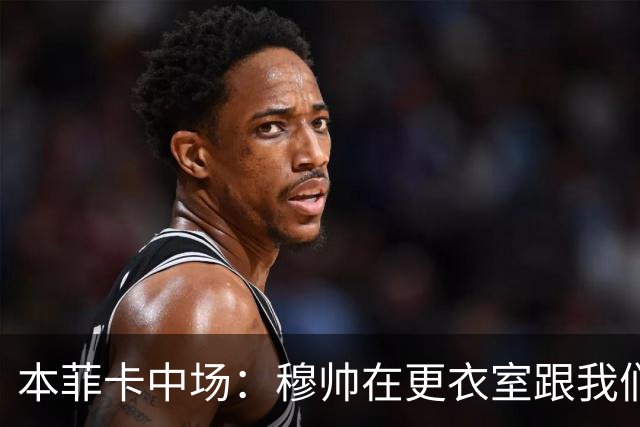 本菲卡中场：穆帅在更衣室跟我们告别过，球队每个人都喜欢他