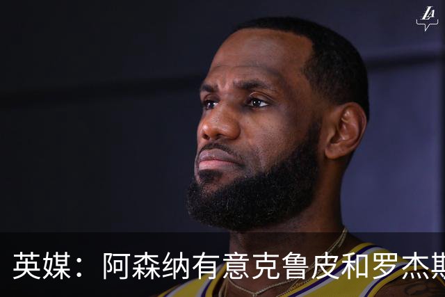 英媒：阿森纳有意克鲁皮和罗杰斯，马丁内利、特罗萨德可能被出售